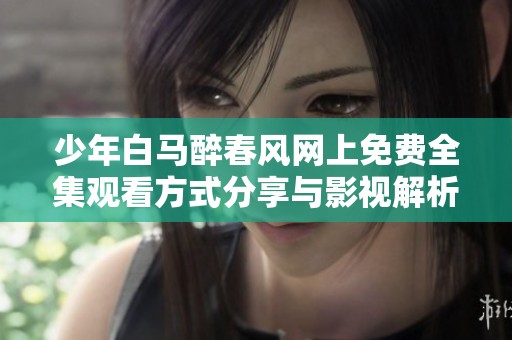 少年白马醉春风网上免费全集观看方式分享与影视解析