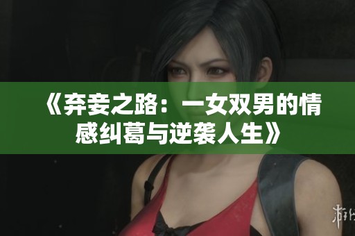 《弃妾之路：一女双男的情感纠葛与逆袭人生》