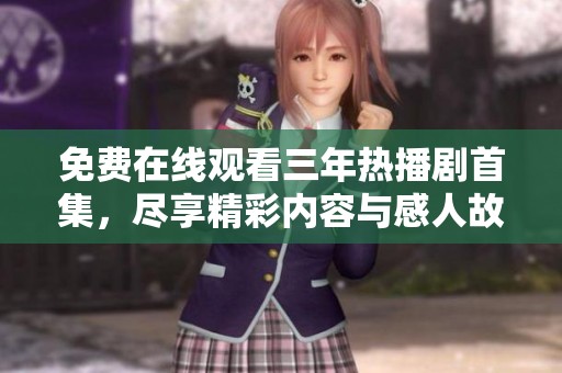 免费在线观看三年热播剧首集，尽享精彩内容与感人故事