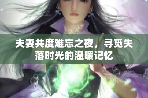 夫妻共度难忘之夜，寻觅失落时光的温暖记忆