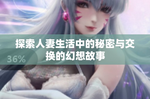 探索人妻生活中的秘密与交换的幻想故事