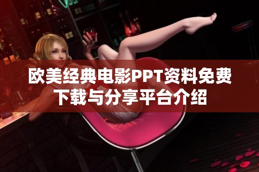欧美经典电影PPT资料免费下载与分享平台介绍