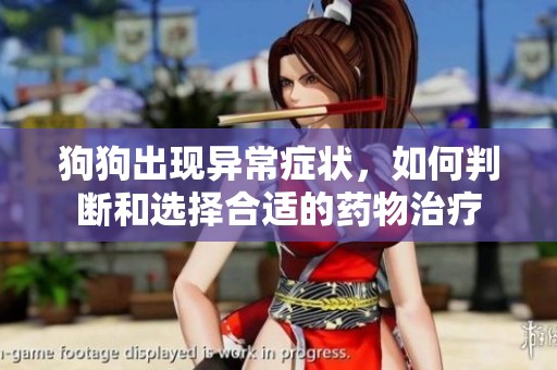 狗狗出现异常症状，如何判断和选择合适的药物治疗