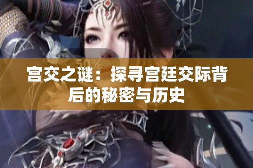 宫交之谜：探寻宫廷交际背后的秘密与历史