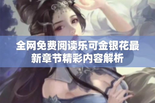 全网免费阅读乐可金银花最新章节精彩内容解析