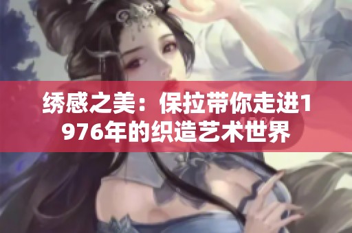 绣感之美：保拉带你走进1976年的织造艺术世界