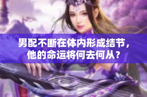 男配不断在体内形成结节，他的命运将何去何从？