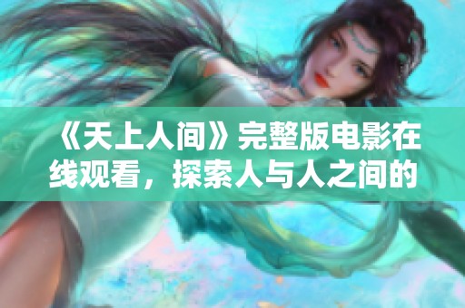 《天上人间》完整版电影在线观看，探索人与人之间的情感交织与故事情节