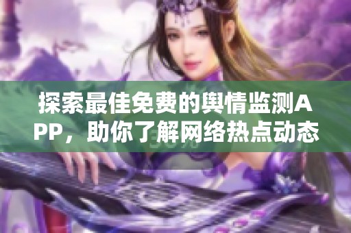 探索最佳免费的舆情监测APP，助你了解网络热点动态