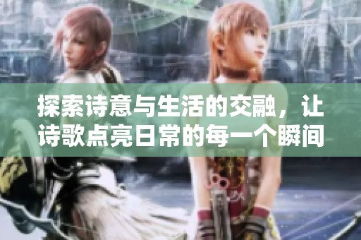 探索诗意与生活的交融，让诗歌点亮日常的每一个瞬间
