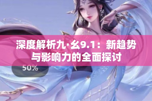 深度解析九·幺9.1：新趋势与影响力的全面探讨