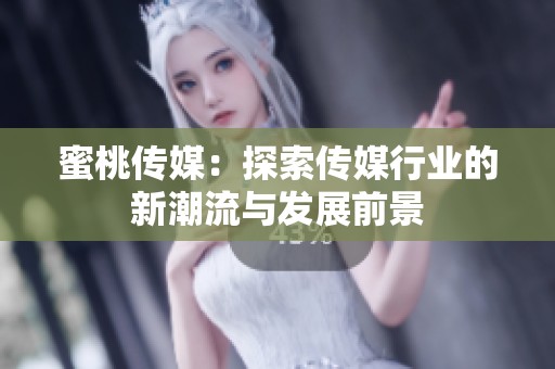 蜜桃传媒：探索传媒行业的新潮流与发展前景