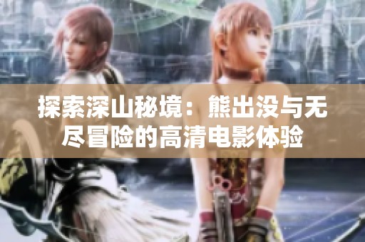 探索深山秘境：熊出没与无尽冒险的高清电影体验