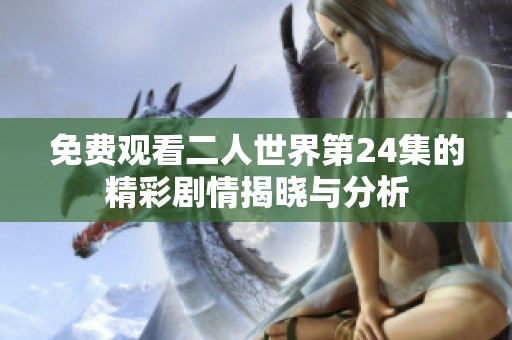 免费观看二人世界第24集的精彩剧情揭晓与分析