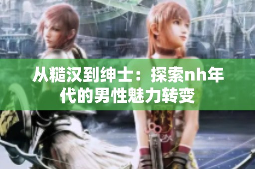 从糙汉到绅士：探索nh年代的男性魅力转变