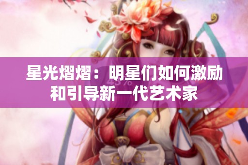 星光熠熠：明星们如何激励和引导新一代艺术家