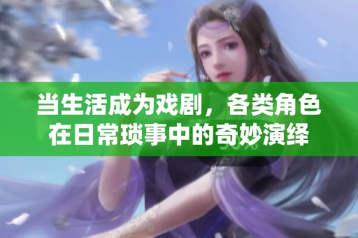当生活成为戏剧，各类角色在日常琐事中的奇妙演绎