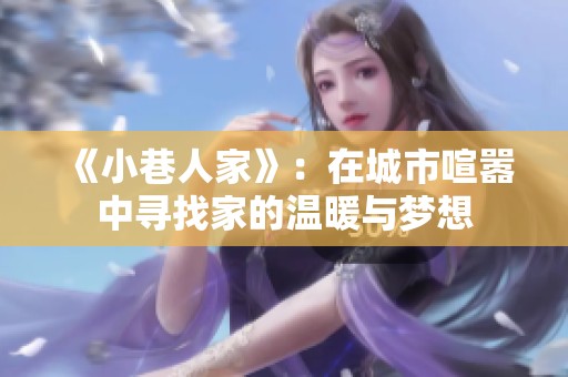 《小巷人家》：在城市喧嚣中寻找家的温暖与梦想