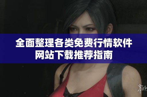 全面整理各类免费行情软件网站下载推荐指南