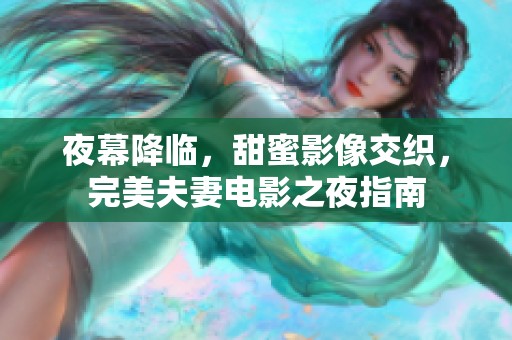 夜幕降临，甜蜜影像交织，完美夫妻电影之夜指南