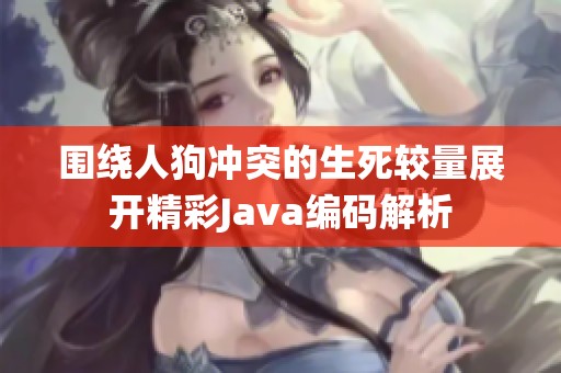 围绕人狗冲突的生死较量展开精彩Java编码解析