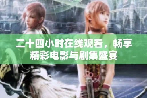 二十四小时在线观看，畅享精彩电影与剧集盛宴