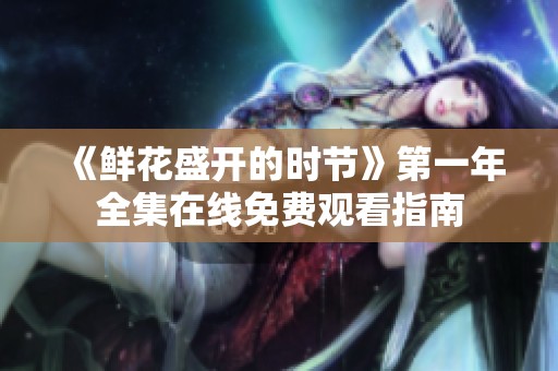《鲜花盛开的时节》第一年全集在线免费观看指南