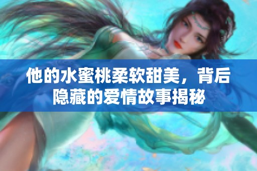他的水蜜桃柔软甜美，背后隐藏的爱情故事揭秘