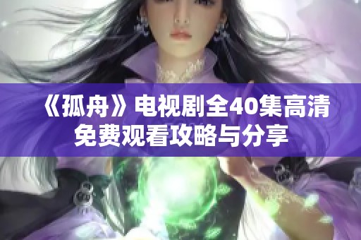 《孤舟》电视剧全40集高清免费观看攻略与分享
