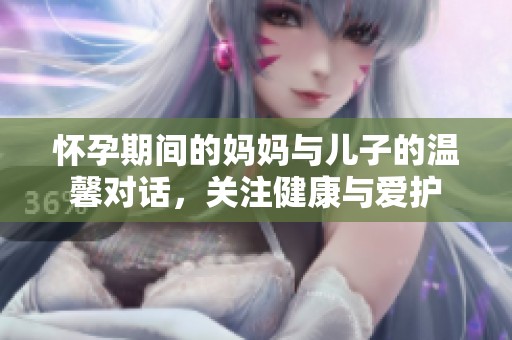 怀孕期间的妈妈与儿子的温馨对话，关注健康与爱护