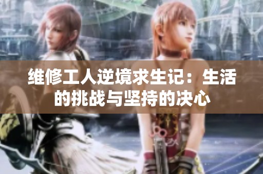 维修工人逆境求生记：生活的挑战与坚持的决心