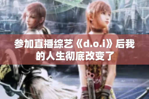参加直播综艺《d.o.i》后我的人生彻底改变了