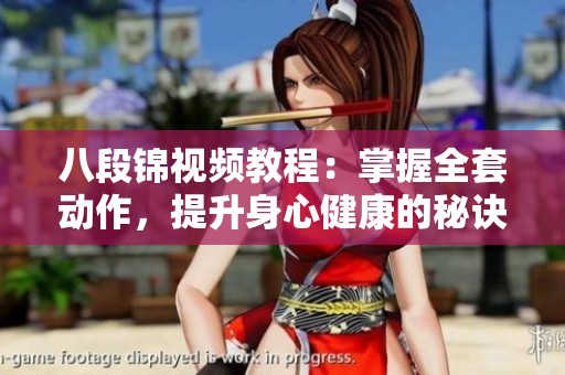 八段锦视频教程：掌握全套动作，提升身心健康的秘诀
