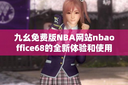 九幺免费版NBA网站nbaoffice68的全新体验和使用指南