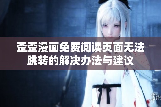 歪歪漫画免费阅读页面无法跳转的解决办法与建议