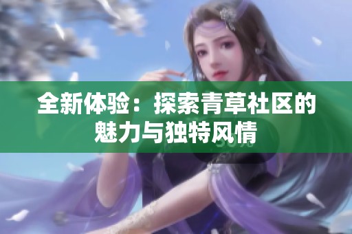 全新体验：探索青草社区的魅力与独特风情