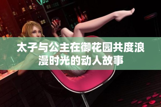 太子与公主在御花园共度浪漫时光的动人故事