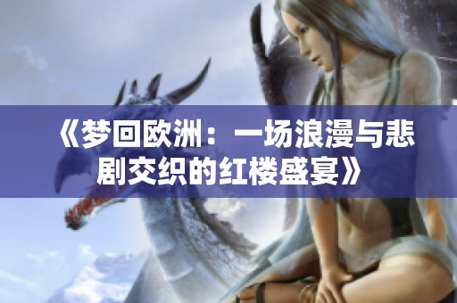 《梦回欧洲：一场浪漫与悲剧交织的红楼盛宴》