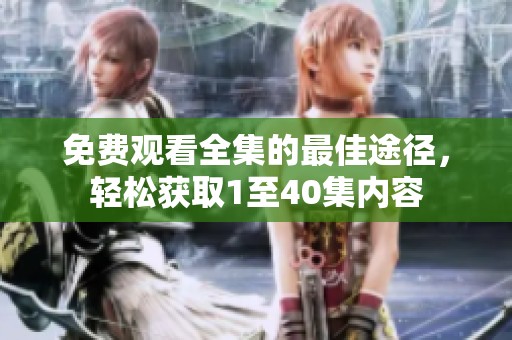 免费观看全集的最佳途径，轻松获取1至40集内容