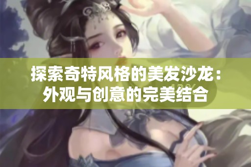 探索奇特风格的美发沙龙：外观与创意的完美结合