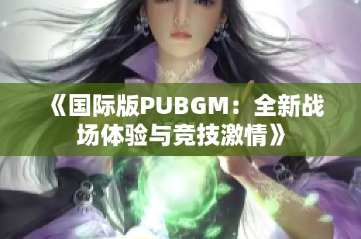 《国际版PUBGM：全新战场体验与竞技激情》