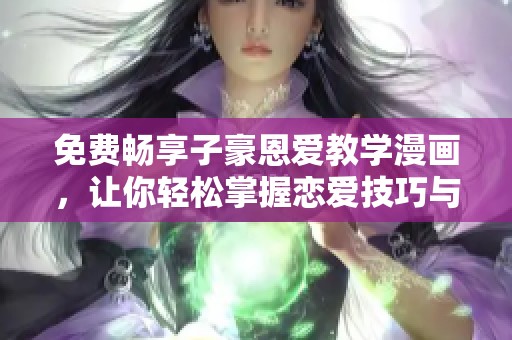 免费畅享子豪恩爱教学漫画，让你轻松掌握恋爱技巧与技巧！