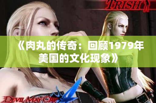 《肉丸的传奇：回顾1979年美国的文化现象》
