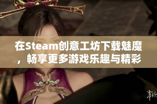 在Steam创意工坊下载魅魔，畅享更多游戏乐趣与精彩创意