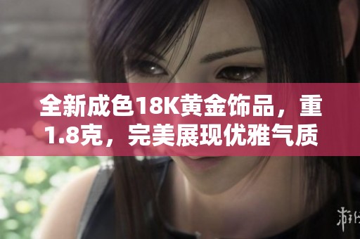 全新成色18K黄金饰品，重1.8克，完美展现优雅气质