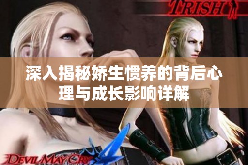 深入揭秘娇生惯养的背后心理与成长影响详解