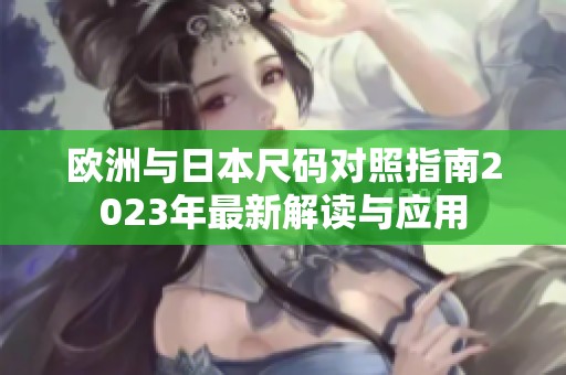 欧洲与日本尺码对照指南2023年最新解读与应用