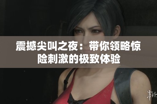 震撼尖叫之夜：带你领略惊险刺激的极致体验