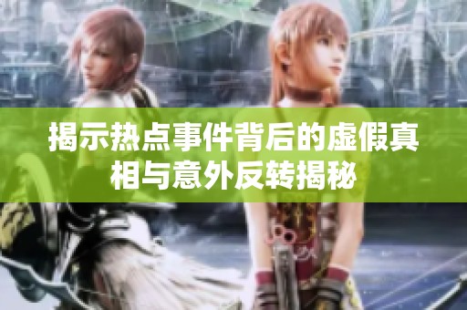 揭示热点事件背后的虚假真相与意外反转揭秘