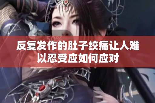 反复发作的肚子绞痛让人难以忍受应如何应对